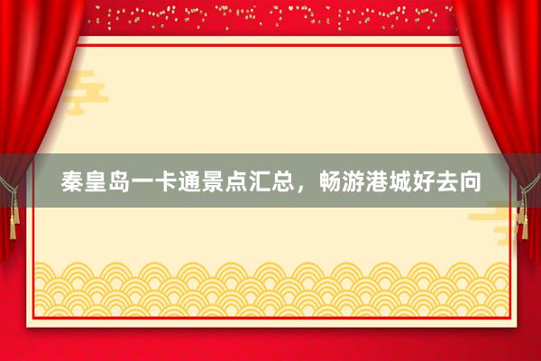 秦皇岛一卡通景点汇总，畅游港城好去向