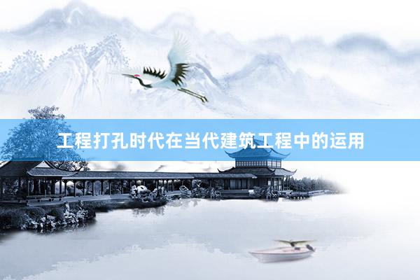 工程打孔时代在当代建筑工程中的运用