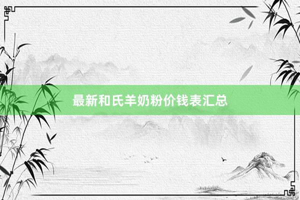 最新和氏羊奶粉价钱表汇总