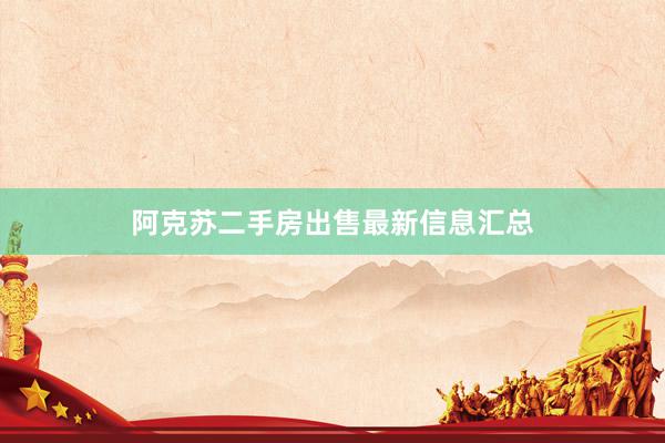 阿克苏二手房出售最新信息汇总